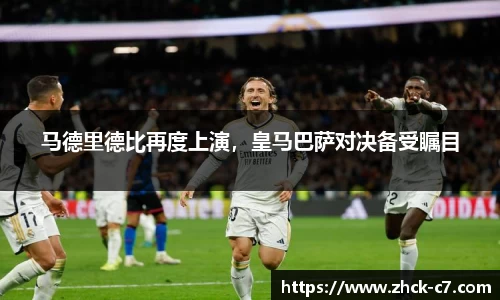 马德里德比再度上演，皇马巴萨对决备受瞩目