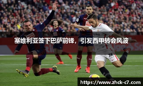 塞维利亚签下巴萨前锋，引发西甲转会风波