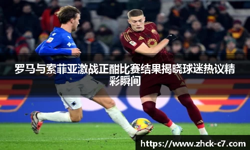 罗马与索菲亚激战正酣比赛结果揭晓球迷热议精彩瞬间