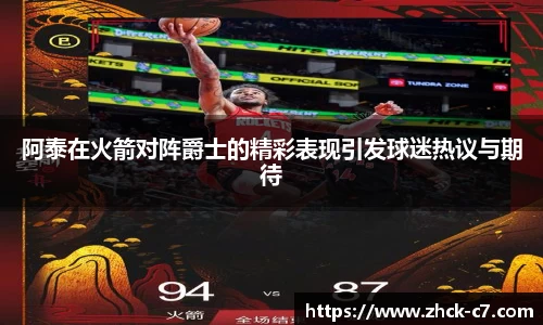 阿泰在火箭对阵爵士的精彩表现引发球迷热议与期待