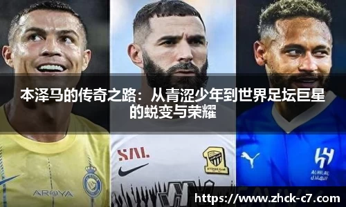 本泽马的传奇之路：从青涩少年到世界足坛巨星的蜕变与荣耀