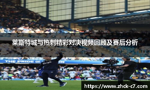 莱斯特城与热刺精彩对决视频回顾及赛后分析
