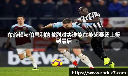 布赖顿与伯恩利的激烈对决谁能在英超赛场上笑到最后