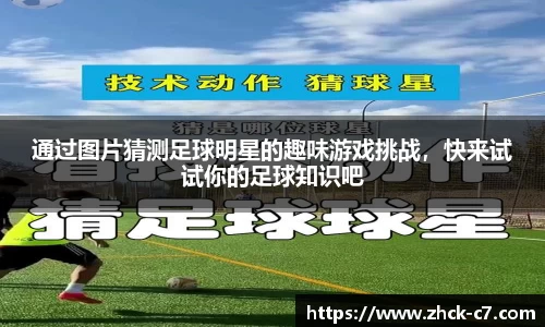 通过图片猜测足球明星的趣味游戏挑战，快来试试你的足球知识吧